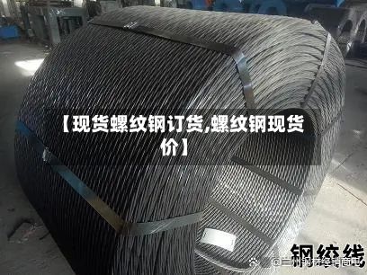 【现货螺纹钢订货,螺纹钢现货价】