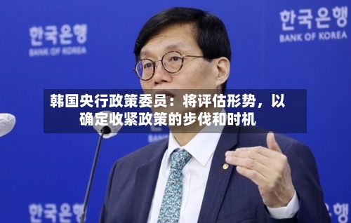韩国央行政策委员：将评估形势	，以确定收紧政策的步伐和时机-第2张图片