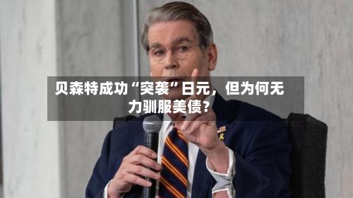 贝森特成功“突袭”日元，但为何无力驯服美债？-第2张图片
