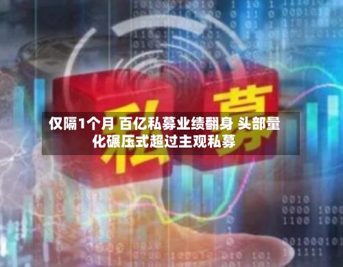 仅隔1个月 百亿私募业绩翻身 头部量化碾压式超过主观私募