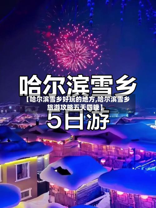 【哈尔滨雪乡好玩的地方,哈尔滨雪乡旅游攻略五天四晚】
