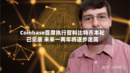 Coinbase首席执行官料比特币本轮已见底 未来一两年将逐步走高-第2张图片