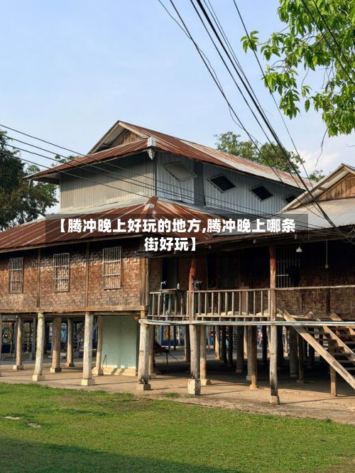 【腾冲晚上好玩的地方,腾冲晚上哪条街好玩】