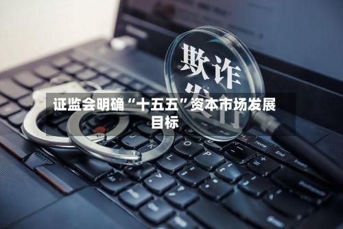 证监会明确“十五五	”资本市场发展目标-第3张图片