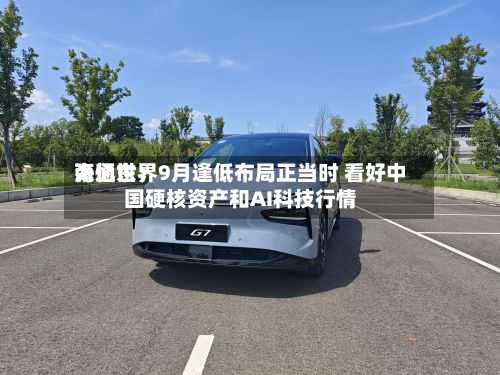 海通世界
张忆东:9月逢低布局正当时 看好中国硬核资产和AI科技行情-第2张图片