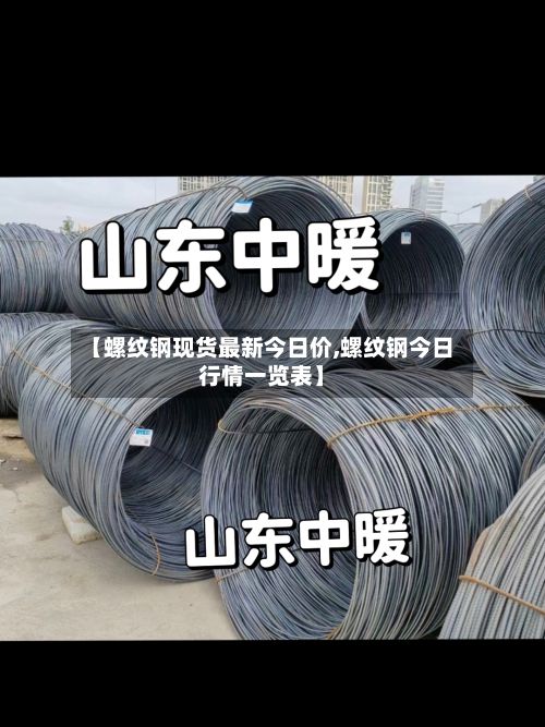 【螺纹钢现货最新今日价,螺纹钢今日行情一览表】