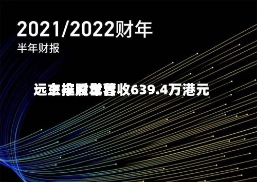 远东控股世界：上半财年营收639.4万港元