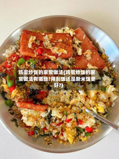 鸡蛋炒饭的家常做法(鸡蛋炒饭的家常做法有哪些?用剩饭还是新米饭更好?)