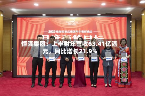 恒隆集团:上半财年营收63.41亿港元,同比增长21.9%