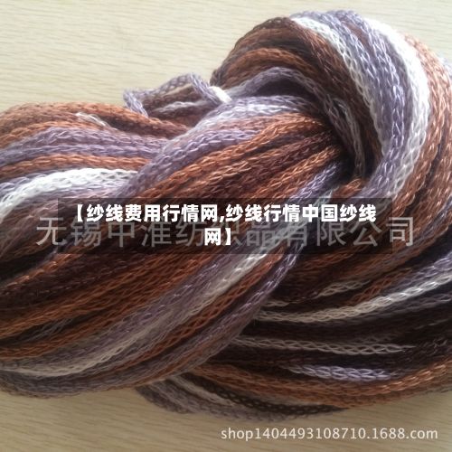 【纱线费用行情网,纱线行情中国纱线网】