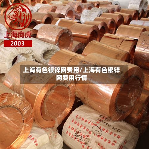 上海有色银锌网费用/上海有色银锌网费用行情-第3张图片