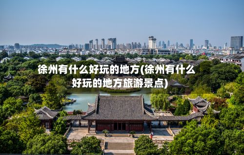 徐州有什么好玩的地方(徐州有什么好玩的地方旅游景点)-第3张图片