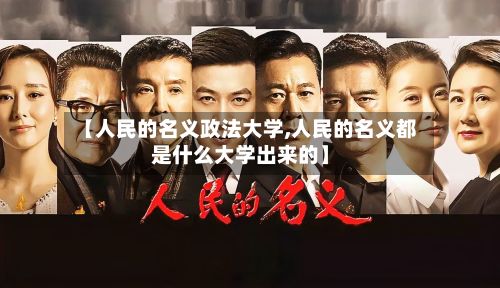 【人民的名义政法大学,人民的名义都是什么大学出来的】-第3张图片