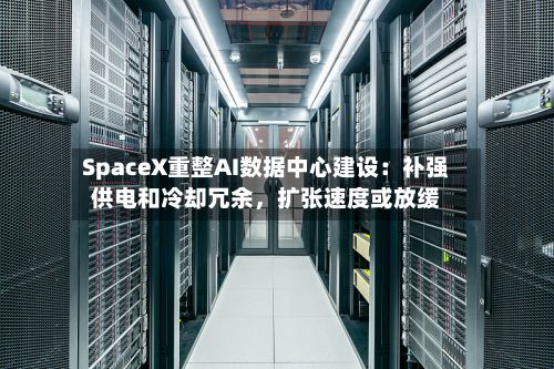 SpaceX重整AI数据中心建设：补强供电和冷却冗余，扩张速度或放缓-第2张图片