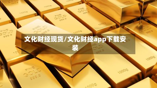 文化财经现货/文化财经app下载安装-第3张图片