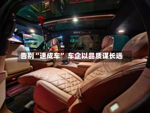 告别“速成车” 车企以品质谋长远-第2张图片