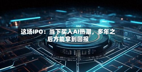 这场IPO：当下买入AI热潮，多年之后方能拿到回报-第2张图片
