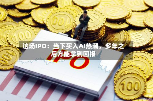 这场IPO：当下买入AI热潮，多年之后方能拿到回报-第3张图片
