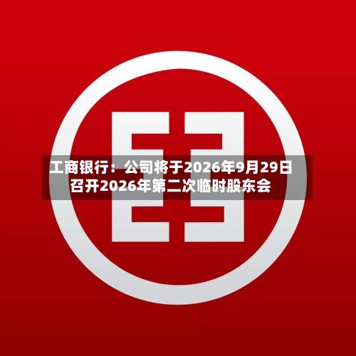 工商银行：公司将于2026年9月29日召开2026年第二次临时股东会