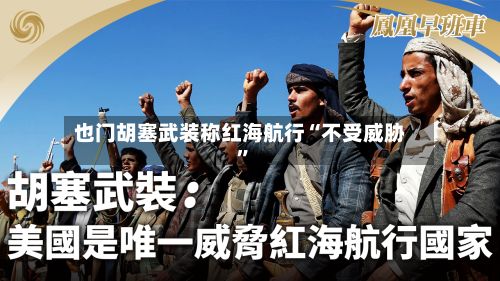 也门胡塞武装称红海航行“不受威胁”-第2张图片
