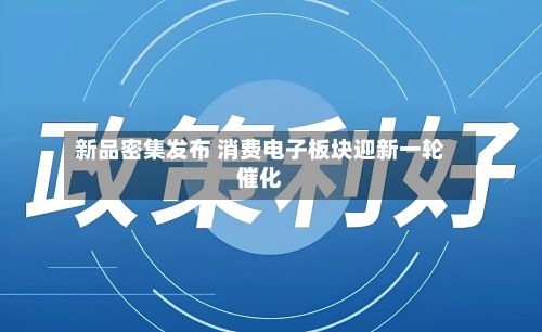 新品密集发布 消费电子板块迎新一轮催化-第2张图片