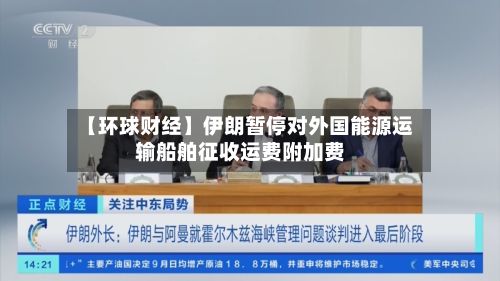 【环球财经】伊朗暂停对外国能源运输船舶征收运费附加费-第3张图片