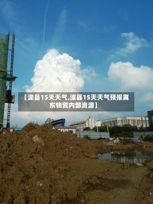 【滦县15天天气,滦县15天天气预报冀东物贸内部资源】