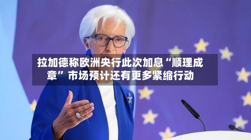 拉加德称欧洲央行此次加息“顺理成章” 市场预计还有更多紧缩行动-第3张图片