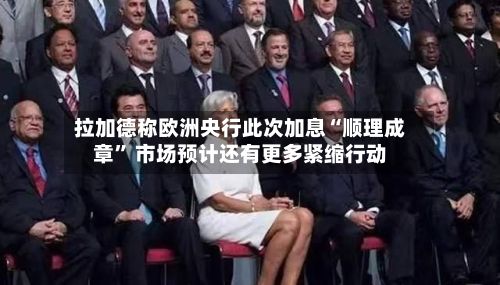 拉加德称欧洲央行此次加息“顺理成章” 市场预计还有更多紧缩行动-第2张图片