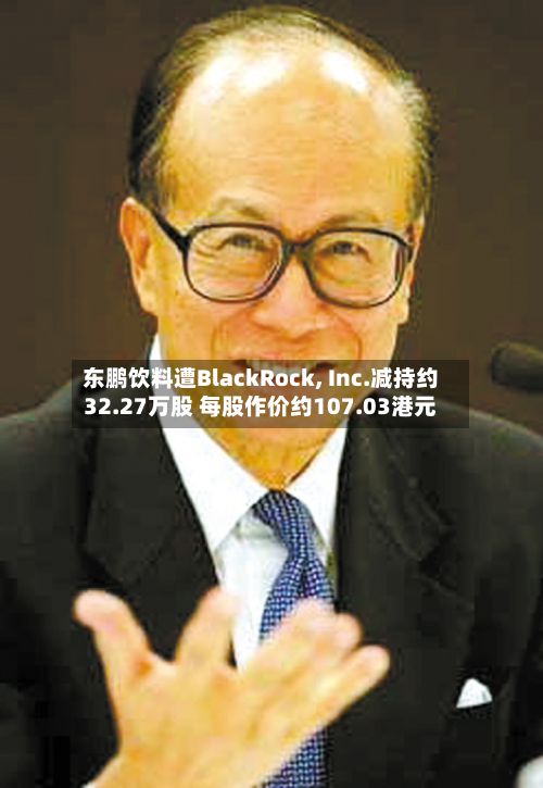 东鹏饮料遭BlackRock, Inc.减持约32.27万股 每股作价约107.03港元-第2张图片