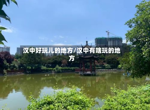 汉中好玩儿的地方/汉中有啥玩的地方