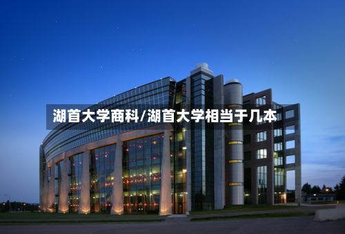 湖首大学商科/湖首大学相当于几本