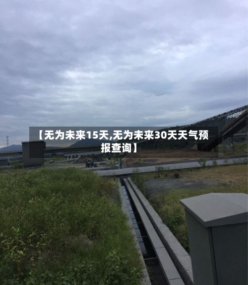 【无为未来15天,无为未来30天天气预报查询】