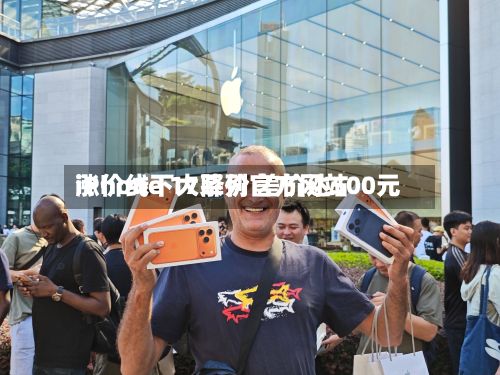 iPhone 17系列官方网站涨价线下大降价 差价达500元-第3张图片