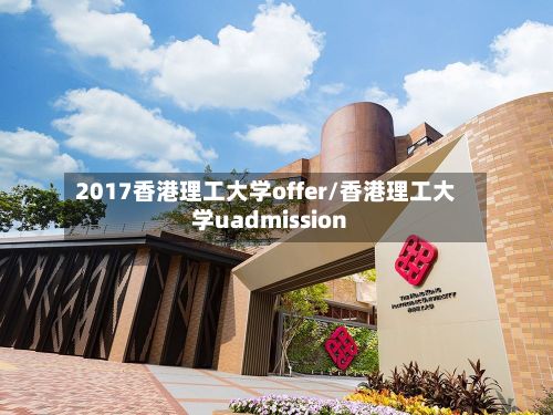 2017香港理工大学offer/香港理工大学uadmission-第2张图片