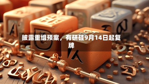 披露重组预案，有研硅9月14日起复牌-第2张图片