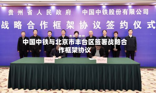 中国中铁与北京市丰台区签署战略合作框架协议-第2张图片