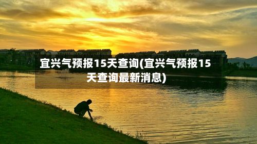 宜兴气预报15天查询(宜兴气预报15天查询最新消息)-第3张图片