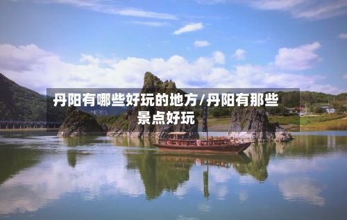 丹阳有哪些好玩的地方/丹阳有那些景点好玩-第3张图片
