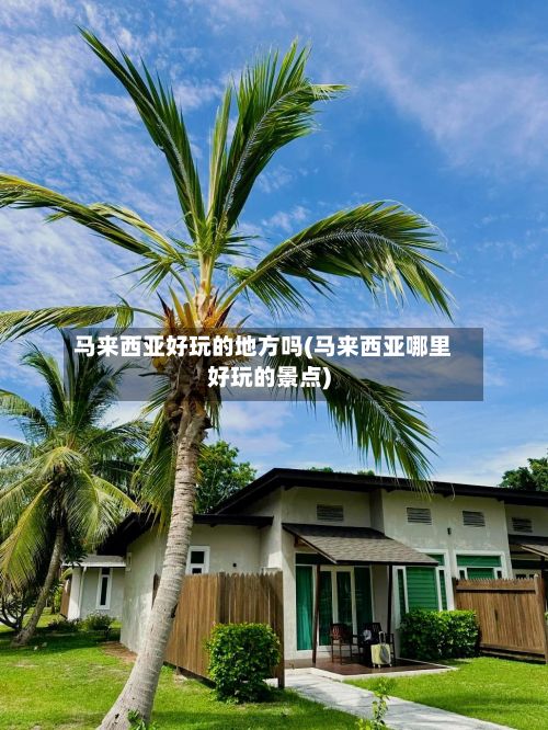 马来西亚好玩的地方吗(马来西亚哪里好玩的景点)-第2张图片