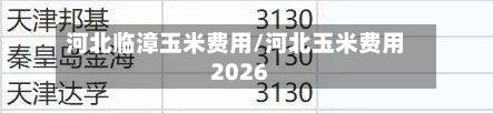 河北临漳玉米费用/河北玉米费用2026