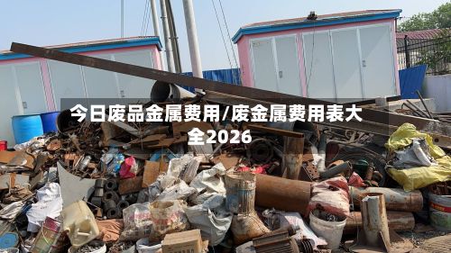 今日废品金属费用/废金属费用表大全2026
