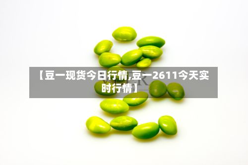 【豆一现货今日行情,豆一2611今天实时行情】-第3张图片