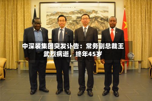 中深装集团突发讣告：常务副总裁王武烈病逝，终年45岁-第2张图片