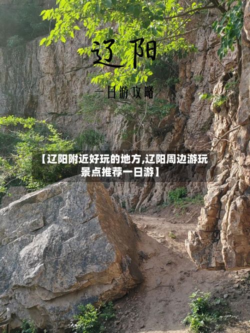 【辽阳附近好玩的地方,辽阳周边游玩景点推荐一日游】