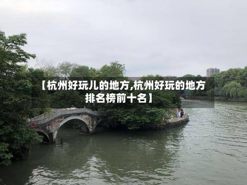 【杭州好玩儿的地方,杭州好玩的地方排名榜前十名】-第2张图片
