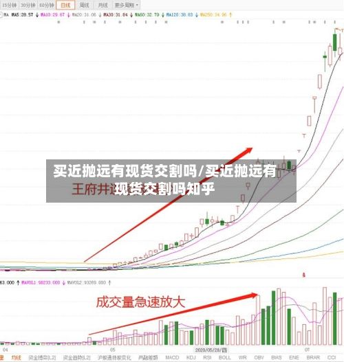 买近抛远有现货交割吗/买近抛远有现货交割吗知乎-第3张图片