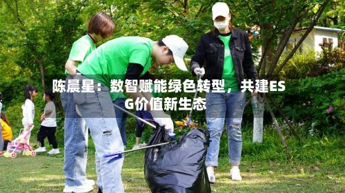 陈晨星：数智赋能绿色转型，共建ESG价值新生态