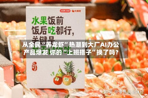 从全民“养龙虾”热潮到大厂AI办公产品爆发 你的“上班搭子”换了吗？-第2张图片
