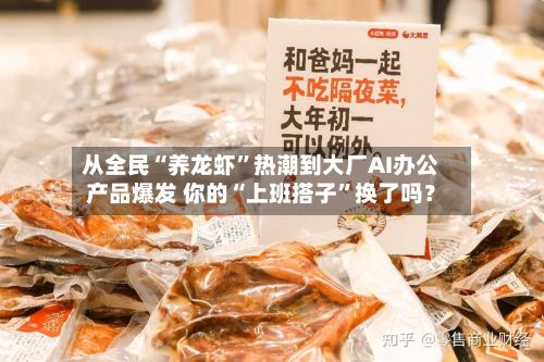 从全民“养龙虾	”热潮到大厂AI办公产品爆发 你的“上班搭子”换了吗？-第1张图片